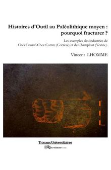 Histoires d'Outil au Paleolithique moyen : pourquoi fracturer ? : les exemples des industries de Chez Pourre-Chez Comte (Correze) et de Champlost (Yonne)