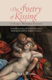 The Poetry of Kissing in Early Modern Europe: From the Catullan Revival to Secundus, Shakespeare and the English Cavaliers (Studies in Renaissance Literature, 34) (Volume 34)