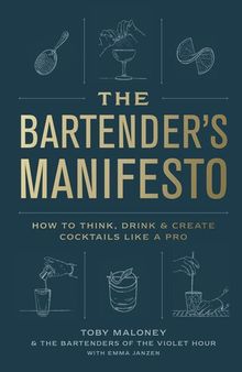 The Bartender's Manifesto : How to Think, Drink, and Create Cocktails Like a Pro