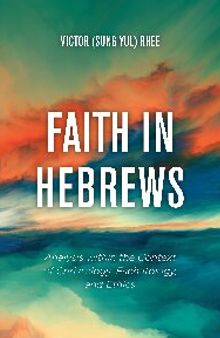 Faith in Hebrews: Analysis within the Context of Christology, Eschatology, and Ethics