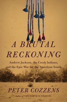 A Brutal Reckoning: Andrew Jackson, the Creek Indians, and the Epic War for the American South