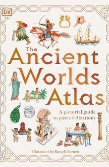 The Ancient Worlds Atlas: A Pictorial Guide to Past Civilizations
