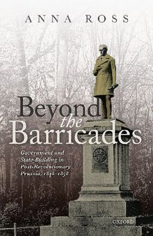 Beyond the Barricades: Government and State-building in Post-revolutionary Prussia, 1848-1858
