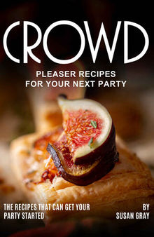 Crowd Pleaser Recipes for Your Next Party: The Recipes That Can Get Your Party Started