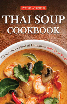 Thai Soup Cookbook: Plunge into a Bowl of Happiness with Thai Soup