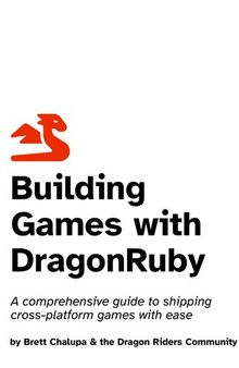 Building Games with DragonRuby: A comprehensive guide to shipping cross-platform games with ease
