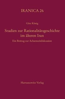 Studien zur Rationalitätsgeschichte im älteren Iran Ein Beitrag zur Achsenzeitdiskussion