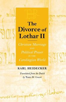 The Divorce of Lothar II: Christian Marriage and Political Power in the Carolingian World