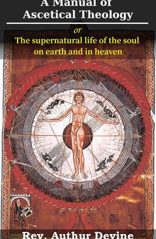 A Manual of Ascetical Theology: or, The supernatural life of the soul on earth and in heaven