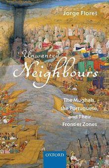 Unwanted Neighbours: The Mughals, the Portuguese,and Their Frontier Zones