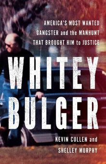 Whitey Bulger America's Most Wanted Gangster and the Manhunt That Brought Him To Justice