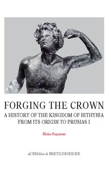 Forging the Crown: A History of the Kingdom of Bithynia from Its Origin to Prusias I