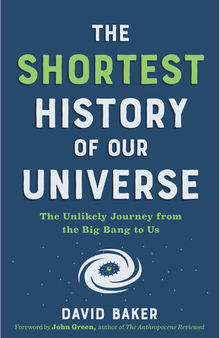 The Shortest History of Our Universe: The Unlikely Journey From the Big Bang to Us