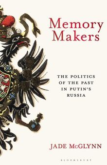 Memory Makers: The Politics of the Past in Putin's Russia