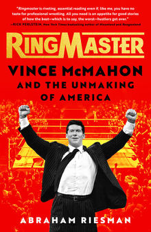 Ringmaster: Vince McMahon and the Unmaking of America : Vince McMahon and the Unmaking of America