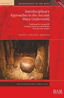 Interdisciplinary Approaches to the Ancient Maya Underworld: Exploring the rise and fall of Maya centres in central Belize from the cave context