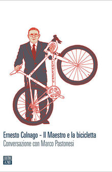 Ernesto Colnago. Il maestro e la bicicletta. Conversazione con Marco Pastonesi