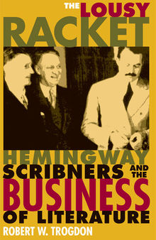 The Lousy Racket: Hemingway, Scribners, and the Business of Literature
