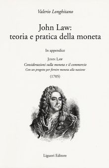 John Law: teoria e pratica della moneta. In appendice «Considerazioni sulla moneta e il commercio. Con un progetto per fornire moneta alla nazione (1705)»