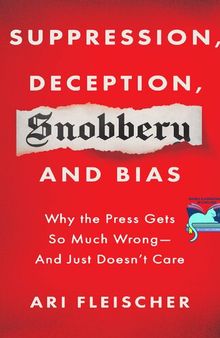 Suppression, Deception, Snobbery, and Bias: Why the Press Gets So Much Wrong―And Just Doesn't Care