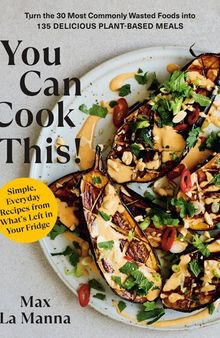 You Can Cook This! : Turn the 30 Most Commonly Wasted Foods into 135 Delicious Plant-Based Meals: A Cookbook