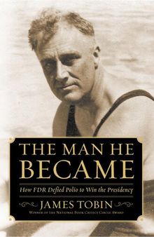 The Man He Became: How FDR Defied Polio to Win the Presidency
