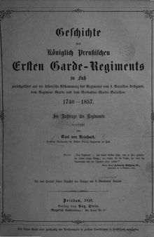 Geschichte des öniglich Preußischen Ersten Garde-Regiments zu Fuß zurückgeführt auf die Abstammung  des Regiments vom 1. Bataillon Leibgarde, dem Regiment Garde und dem Grenadier-Garde-Bataillon 1740-1857