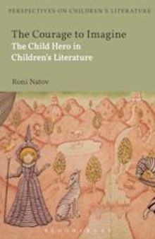The Courage to Imagine_ The Child Hero in Children's Literature