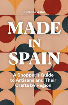Made in Spain: A Shopper's Guide to Artisans and Their Crafts by Region
