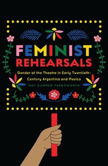 Feminist Rehearsals: Gender at the Theatre in Early Twentieth-Century Argentina and Mexico