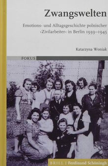 Zwangswelten: Emotions- Und Alltagsgeschichte Polnischer 'Zivilarbeiter' in Berlin 1939-1945
