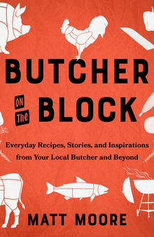 Butcher on the Block: Everyday Recipes, Stories, and Inspirations from Your Local Butcher and Beyond