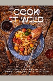 Cook It Wild: Sensational Prep-Ahead Meals for Camping, Cabins, and the Great Outdoors: A Cookbook