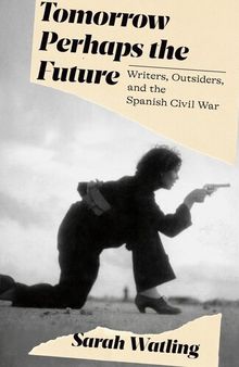 Tomorrow Perhaps the Future: Writers, Outsiders, and the Spanish Civil War