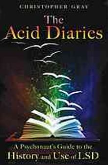 The acid diaries : a psychonaut's guide to the history and use of LSD