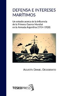 Defensa e intereses marítimos. Un estudio acerca de la influencia de la Primera Guerra Mundial en la Armada Argentina (1914-1928)