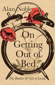 On Getting Out of Bed: the Burden and Gift of Living