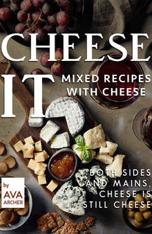 Cheese It – Mixed Recipes with Cheese: Both Sides and Mains, Cheese Is still Cheese