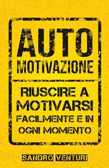 Automotivazione: Riuscire a Motivarsi Facilmente e in Ogni Momento