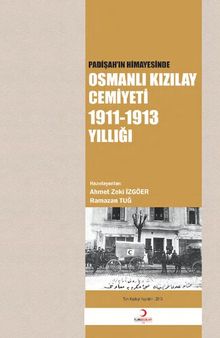 Padişahın Himayesinde Osmanlı Kızılay Cemiyeti 1911-1913 Yıllığı – Ahmet Zeki İzgöer, Ramazan Tuğ