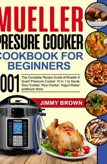 Mueller Pressure Cooker Cookbook for Beginners 1000: The Complete Recipe Guide of Mueller 6 Quart Pressure Cooker 10 in 1 to Saute, Slow Cooker, Rice Cooker, Yogurt Maker and Much More