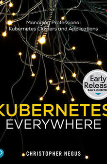 Kubernetes Everywhere: Managing Professional Kubernetes Clusters and Applications (Early Release)