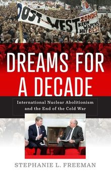 Dreams for a Decade: International Nuclear Abolitionism and the End of the Cold War