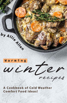 Warming Winter Recipes: A Cookbook of Cold Weather Comfort Food Ideas