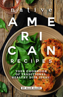 Native American Recipes: Your Cookbook of Traditional, Healthy Dish Ideas