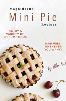 Magnificent Mini Pie Recipes: Enjoy A Variety of Scrumptious Mini Pies Whenever You Want