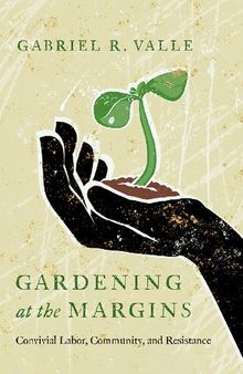 Gardening at the Margins: Convivial Labor, Community, and Resistance