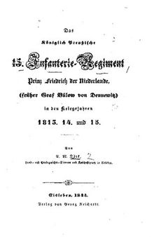 Das Königlich Preußische 15. Infanterie-Regiment Prinz Friedrich der Niederlande (früher Graf Bülow von Dennewitz) in den Kriegsjahren1813, 14 und 15