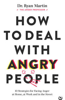 How to Deal with Angry People: 10 Strategies for Facing Anger at Home, at Work and in the Street