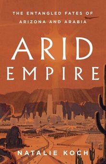 Arid Empire: The Entangled Fates of Arizona and Arabia